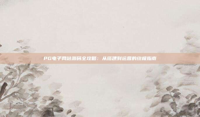 PG电子网站源码全攻略:从搭建到运营的终极指南