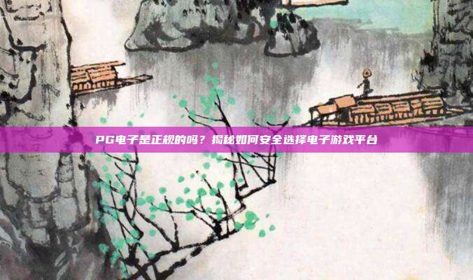 PG电子是正规的吗?揭秘如何安全选择电子游戏平台
