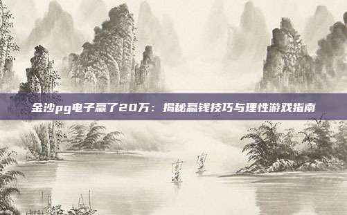 金沙pg电子赢了20万：揭秘赢钱技巧与理性游戏指南