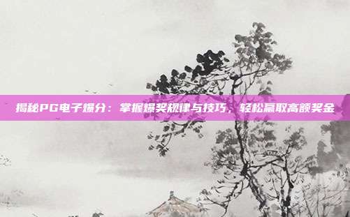 揭秘PG电子爆分:掌握爆奖规律与技巧,轻松赢取高额奖金