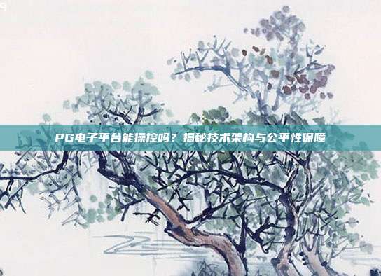 PG电子平台能操控吗？揭秘技术架构与公平性保障