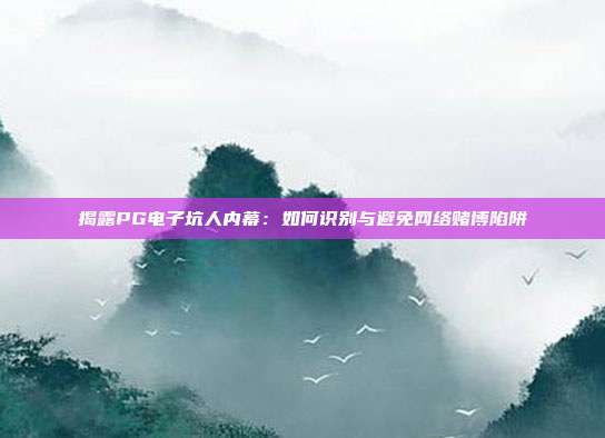 揭露PG电子坑人内幕:如何识别与避免网络赌博陷阱