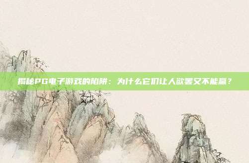 揭秘PG电子游戏的陷阱：为什么它们让人欲罢又不能赢？