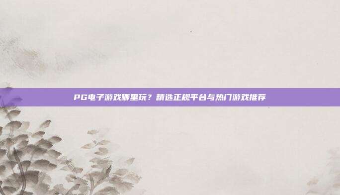 PG电子游戏哪里玩?精选正规平台与热门游戏推荐