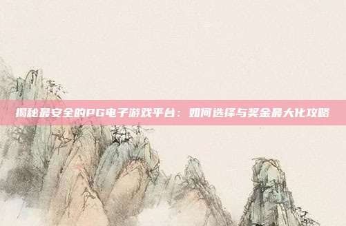 揭秘最安全的PG电子游戏平台:如何选择与奖金最大化攻略