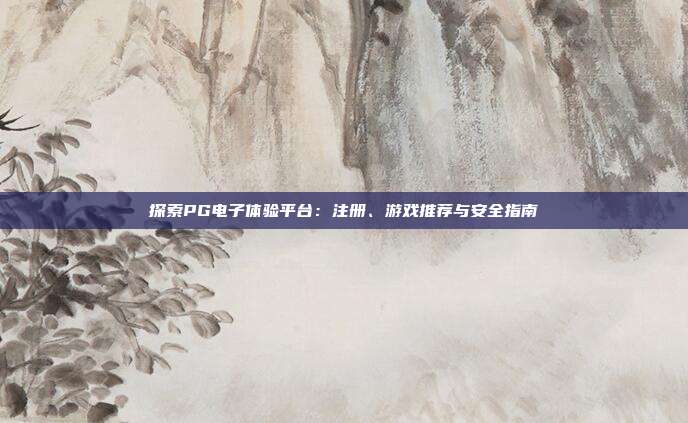 探索PG电子体验平台:注册、游戏推荐与安全指南