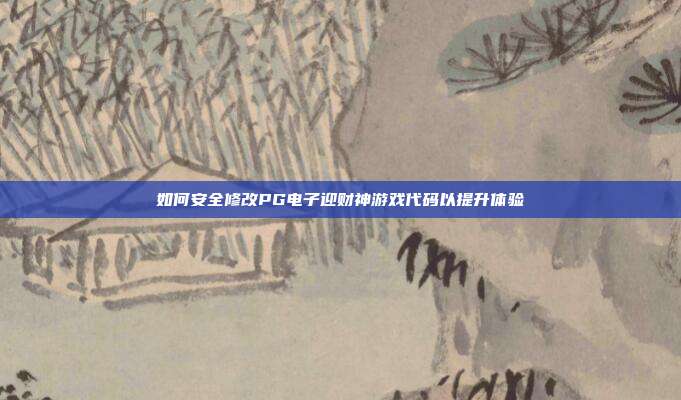 如何安全修改PG电子迎财神游戏代码以提升体验
