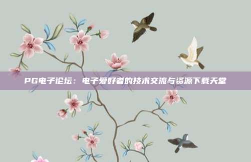 PG电子论坛:电子爱好者的技术交流与资源下载天堂