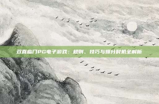 双喜临门PG电子游戏:规则、技巧与爆分时机全解析