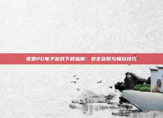 免费PG电子游戏下载指南:安全获取与畅玩技巧
