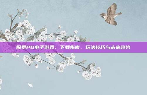 探索PG电子游戏:下载指南、玩法技巧与未来趋势