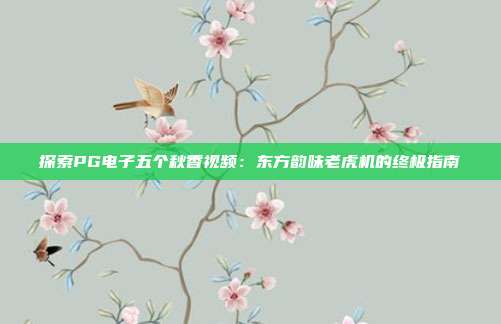 探索PG电子五个秋香视频：东方韵味老虎机的终极指南