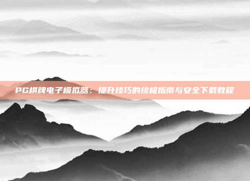 PG棋牌电子模拟器:提升技巧的终极指南与安全下载教程