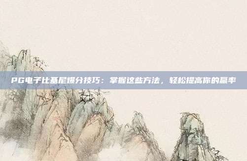 PG电子比基尼爆分技巧：掌握这些方法，轻松提高你的赢率
