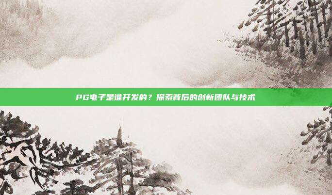 PG电子是谁开发的？探索背后的创新团队与技术