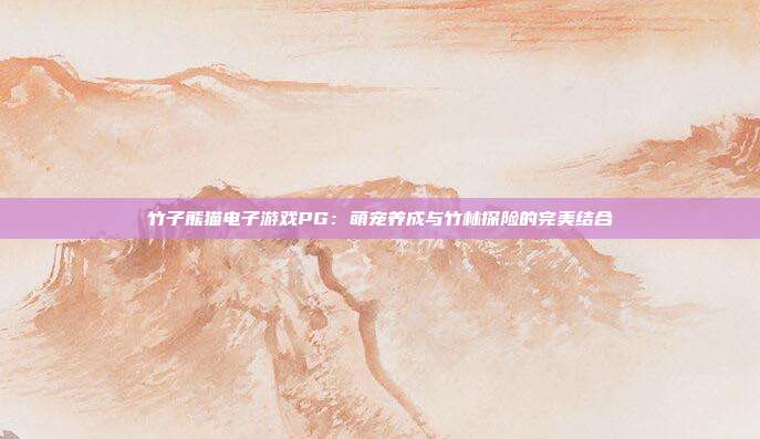 竹子熊猫电子游戏PG：萌宠养成与竹林探险的完美结合