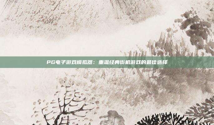 PG电子游戏模拟器:重温经典街机游戏的最佳选择