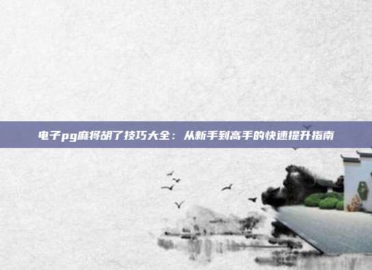 电子pg麻将胡了技巧大全:从新手到高手的快速提升指南