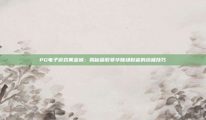 PG电子游戏黄金城:揭秘赢取豪华赌场财富的终极技巧