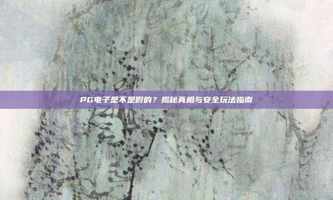 PG电子是不是假的?揭秘真相与安全玩法指南