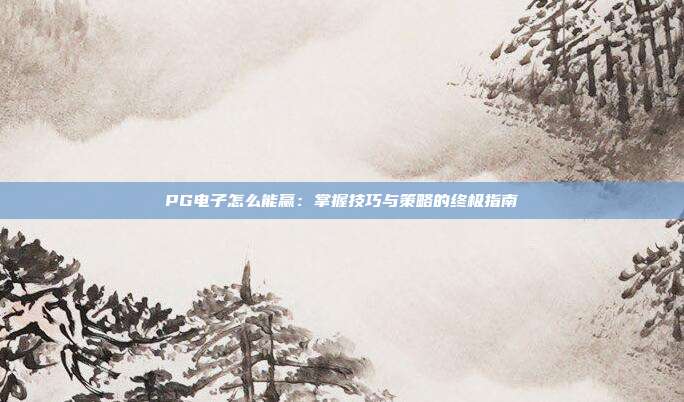 PG电子怎么能赢:掌握技巧与策略的终极指南