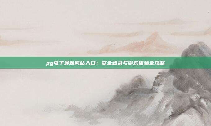 pg电子最新网站入口:安全登录与游戏体验全攻略