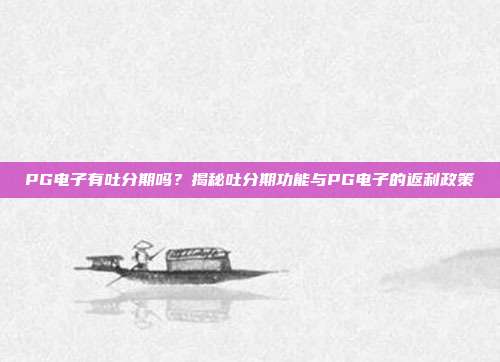 PG电子有吐分期吗?揭秘吐分期功能与PG电子的返利政策