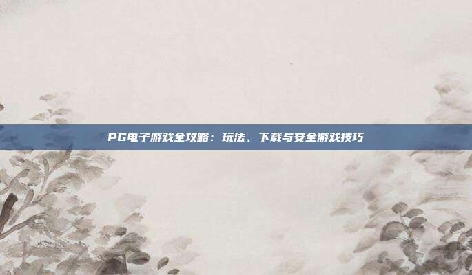 PG电子游戏全攻略:玩法、下载与安全游戏技巧