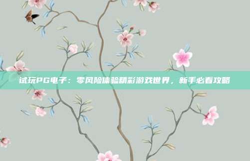 试玩PG电子:零风险体验精彩游戏世界,新手必看攻略