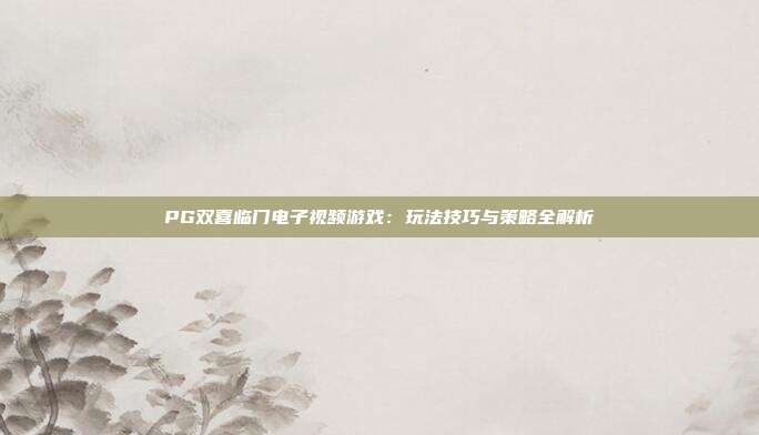 PG双喜临门电子视频游戏:玩法技巧与策略全解析