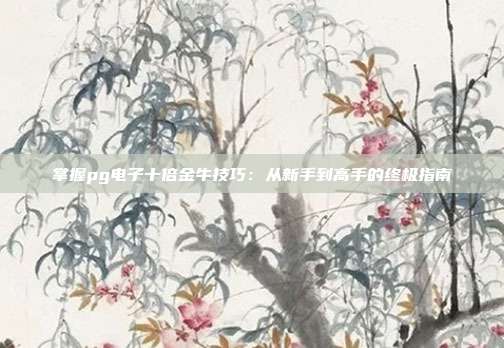 掌握pg电子十倍金牛技巧：从新手到高手的终极指南