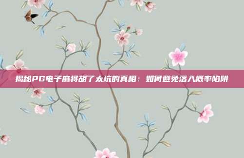 揭秘PG电子麻将胡了太坑的真相:如何避免落入概率陷阱