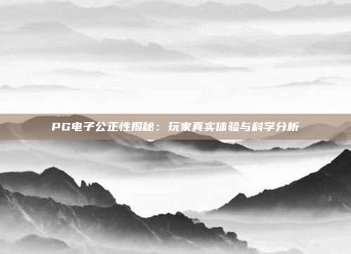 PG电子公正性揭秘:玩家真实体验与科学分析