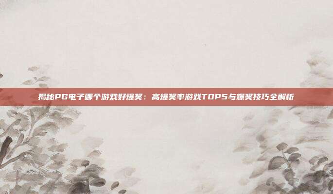 揭秘PG电子哪个游戏好爆奖:高爆奖率游戏TOP5与爆奖技巧全解析