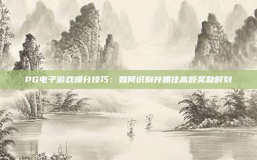 PG电子游戏爆分技巧:如何识别并抓住高额奖励时刻