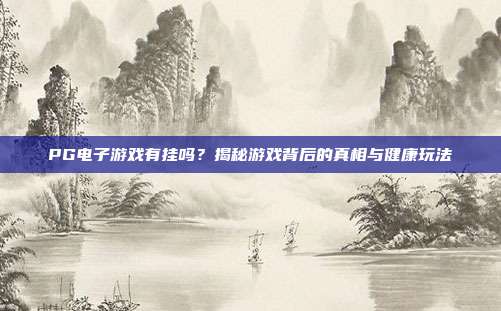 PG电子游戏有挂吗?揭秘游戏背后的真相与健康玩法