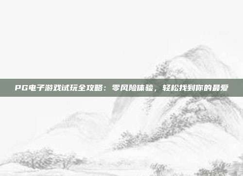 PG电子游戏试玩全攻略:零风险体验,轻松找到你的最爱