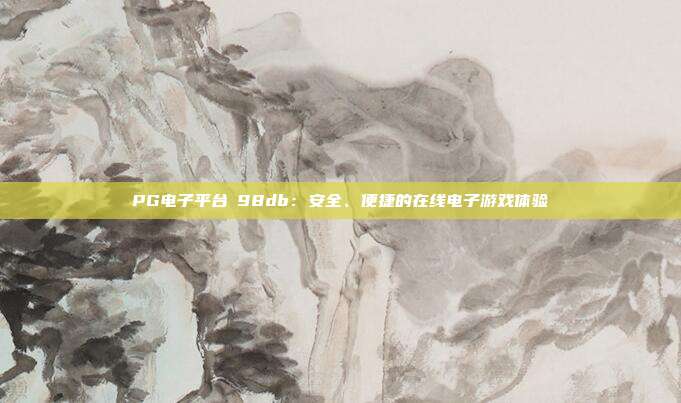 PG电子平台訫98db:安全、便捷的在线电子游戏体验