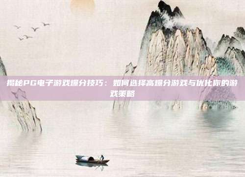 揭秘PG电子游戏爆分技巧:如何选择高爆分游戏与优化你的游戏策略