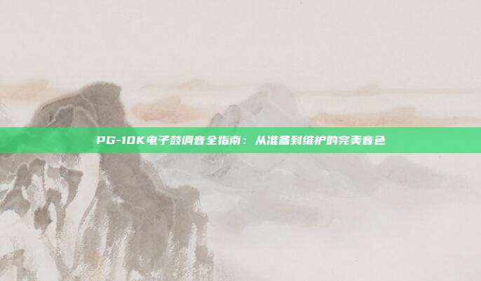PG-10K电子鼓调音全指南:从准备到维护的完美音色