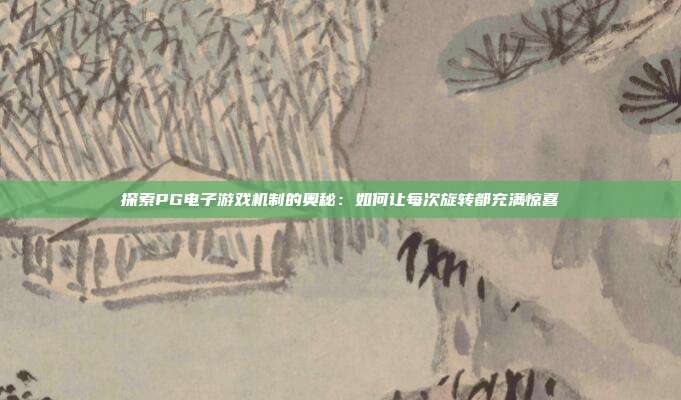 探索PG电子游戏机制的奥秘:如何让每次旋转都充满惊喜