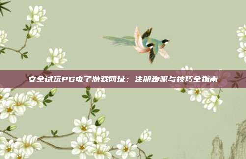 安全试玩PG电子游戏网址：注册步骤与技巧全指南