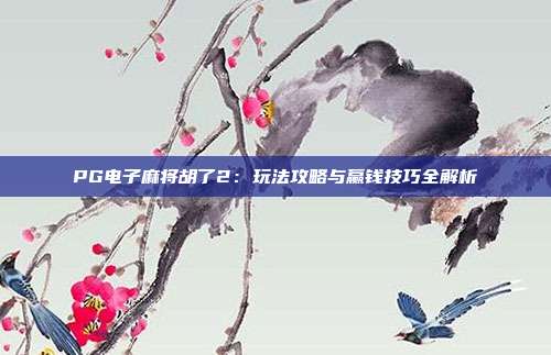 PG电子麻将胡了2:玩法攻略与赢钱技巧全解析