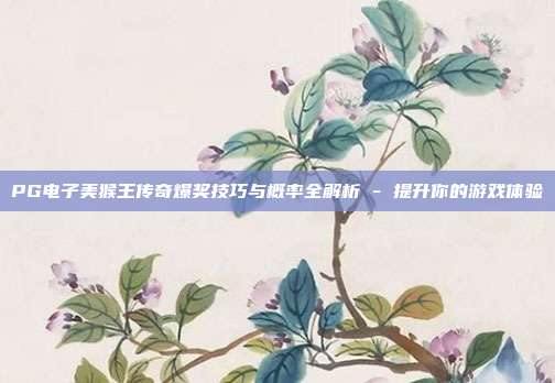PG电子美猴王传奇爆奖技巧与概率全解析 - 提升你的游戏体验