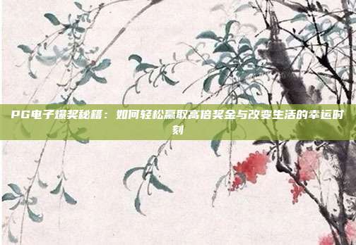 PG电子爆奖秘籍:如何轻松赢取高倍奖金与改变生活的幸运时刻