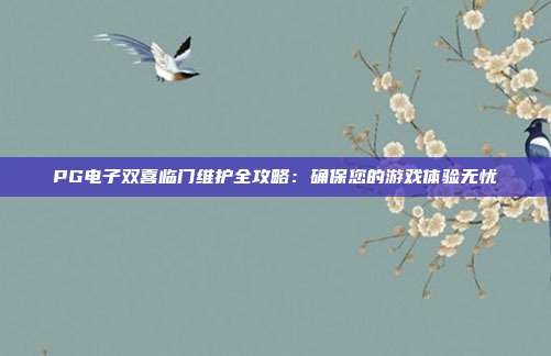 PG电子双喜临门维护全攻略:确保您的游戏体验无忧