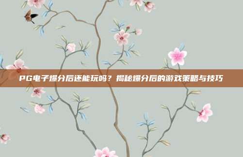 PG电子爆分后还能玩吗?揭秘爆分后的游戏策略与技巧