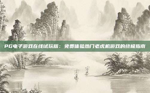 PG电子游戏在线试玩版:免费体验热门老虎机游戏的终极指南