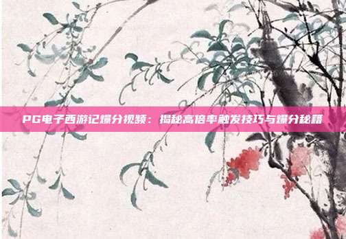 PG电子西游记爆分视频：揭秘高倍率触发技巧与爆分秘籍
