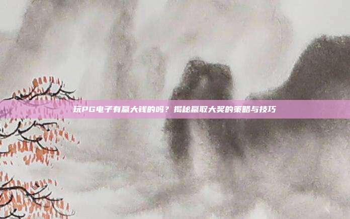 玩PG电子有赢大钱的吗？揭秘赢取大奖的策略与技巧